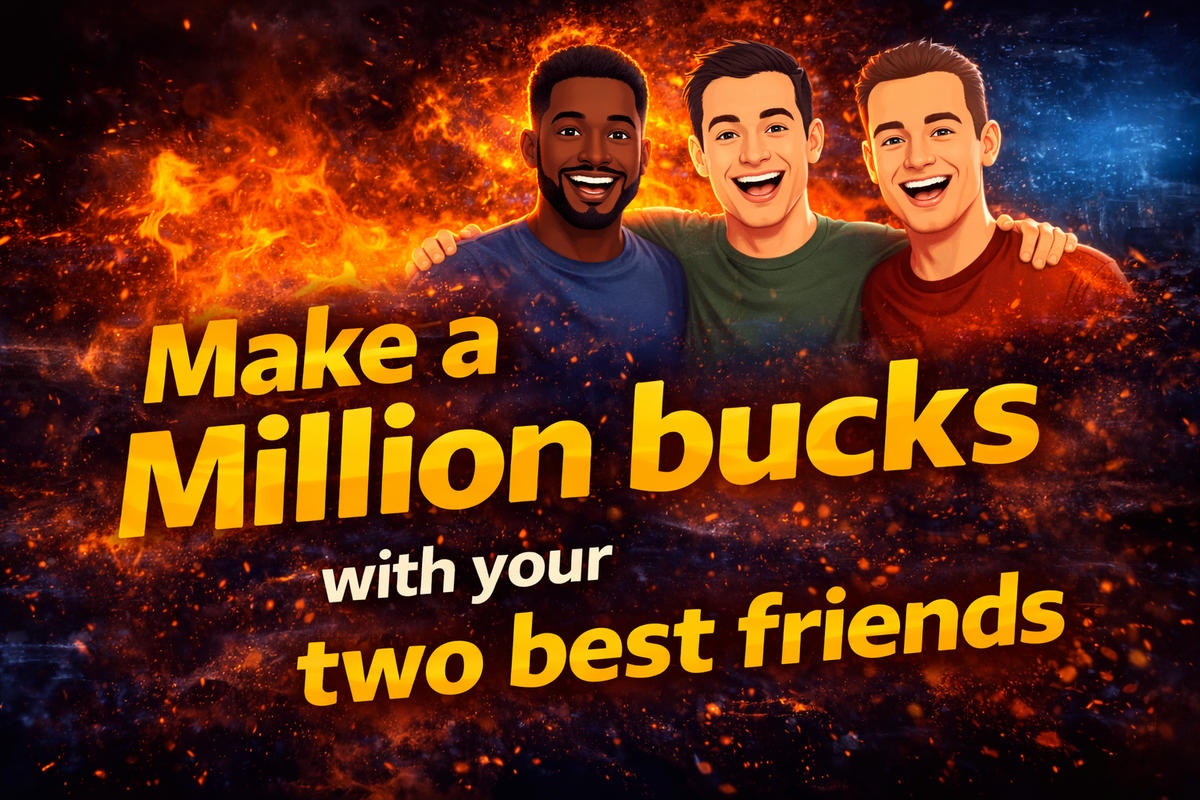 Make a Million bucks with your two best friends